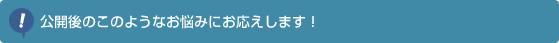 公開後のこのようなお悩みにお応えします！