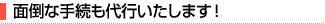 面倒な手続も代行いたします！